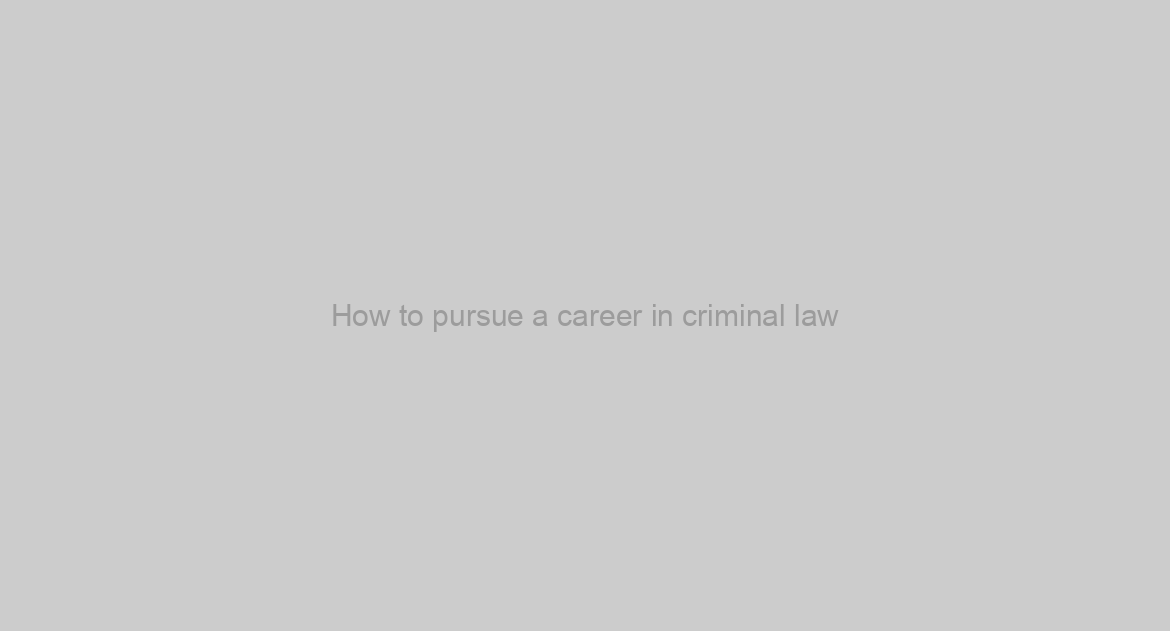 How to pursue a career in criminal law